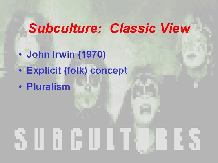 Subculture: Classic View • John Irwin (1970) • Explicit (folk) concept • Pluralism Subculture: Classic View • John Irwin (1970) • Explicit (folk) concept • Pluralism