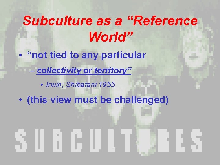 Subculture as a “Reference World” • “not tied to any particular – collectivity or Subculture as a “Reference World” • “not tied to any particular – collectivity or