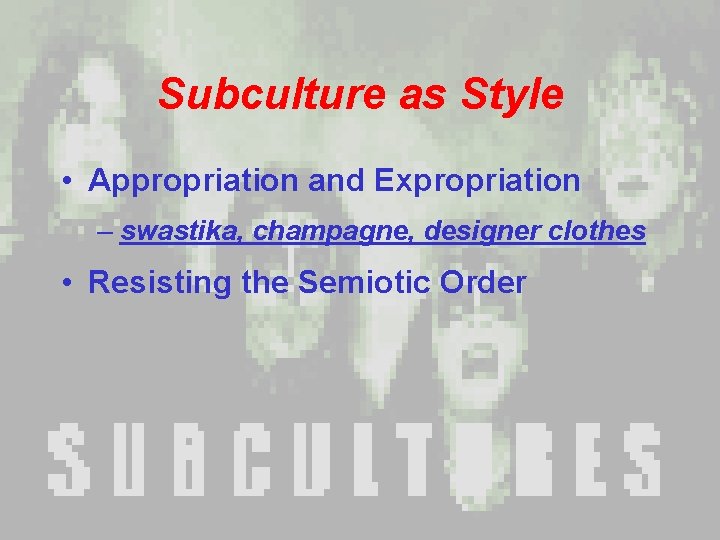 Subculture as Style • Appropriation and Expropriation – swastika, champagne, designer clothes • Resisting Subculture as Style • Appropriation and Expropriation – swastika, champagne, designer clothes • Resisting