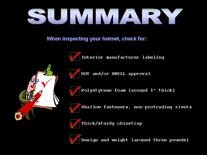 When inspecting your helmet, check for: Interior manufacturer labeling DOT and/or SNELL approval Polystyrene