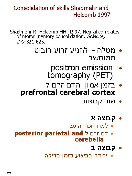 Consolidation of skills Shadmehr and Holcomb 1997 Shadmehr R, Holcomb HH. 1997. Neural correlates