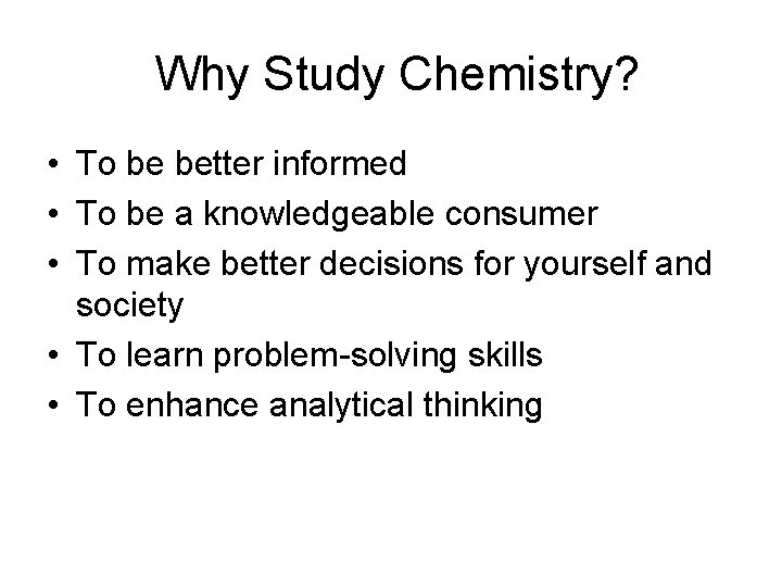  Why Study Chemistry? • To be better informed • To be a knowledgeable