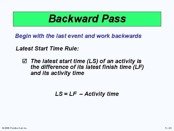Backward Pass Begin with the last event and work backwards Latest Start Time Rule:
