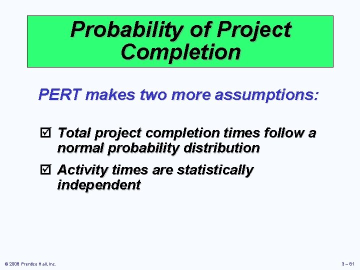 Probability of Project Completion PERT makes two more assumptions: þ Total project completion times