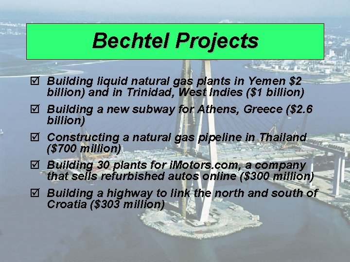 Bechtel Projects þ Building liquid natural gas plants in Yemen $2 billion) and in