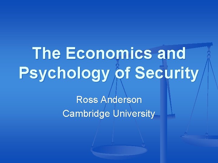 The Economics and Psychology of Security Ross Anderson Cambridge University The Economics and Psychology of Security Ross Anderson Cambridge University