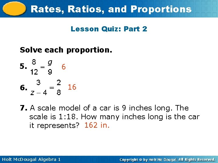 Rates, Ratios, and Proportions Lesson Quiz: Part 2 Solve each proportion. 5. 6. 6