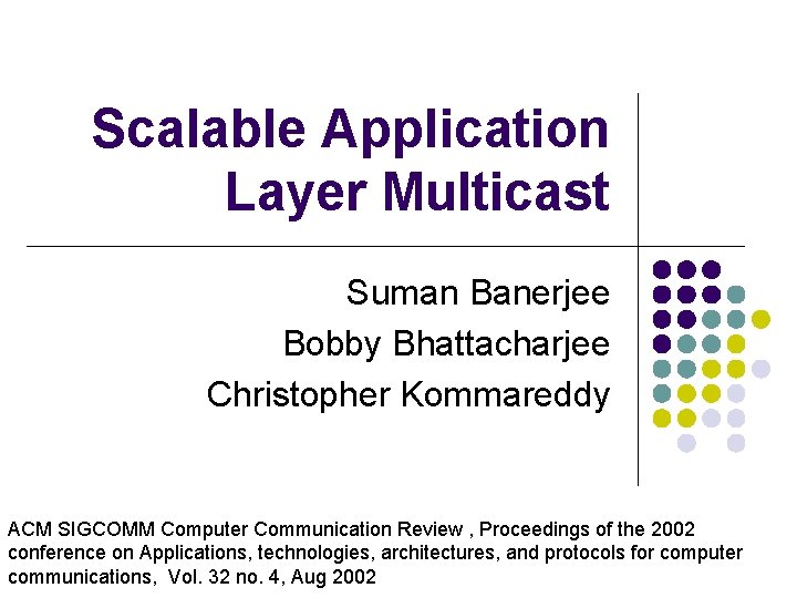 Scalable Application Layer Multicast Suman Banerjee Bobby Bhattacharjee Christopher Kommareddy ACM SIGCOMM Computer Communication