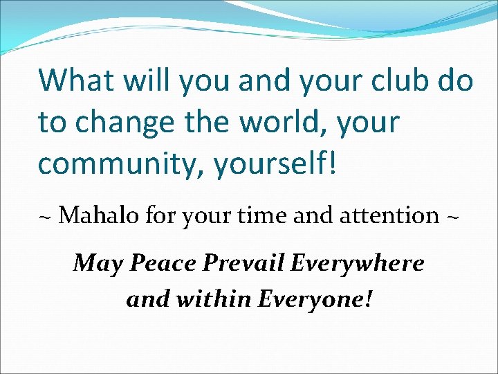 What will you and your club do to change the world, your community, yourself!