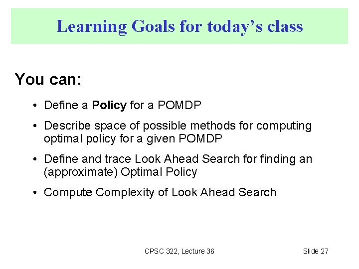 Learning Goals for today’s class You can: • Define a Policy for a POMDP