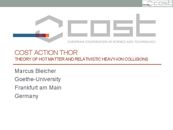 COST ACTION THOR THEORY OF HOT MATTER AND RELATIVISTIC HEAVY-ION COLLISIONS Marcus Bleicher Goethe-University