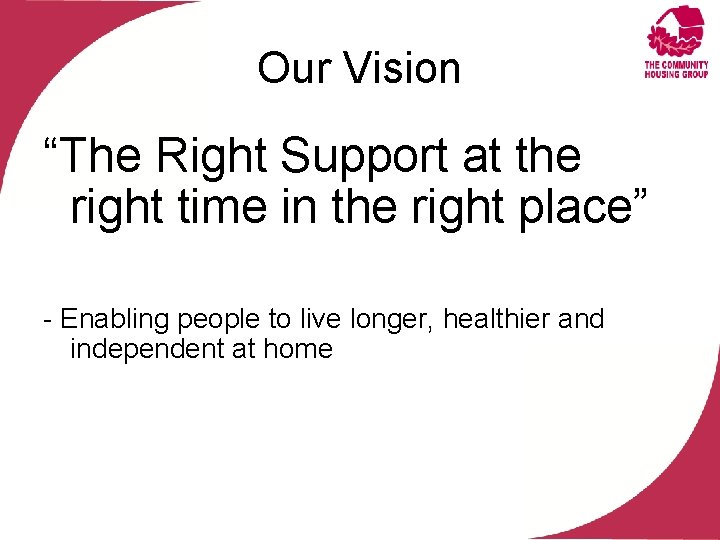 Our Vision “The Right Support at the right time in the right place” -