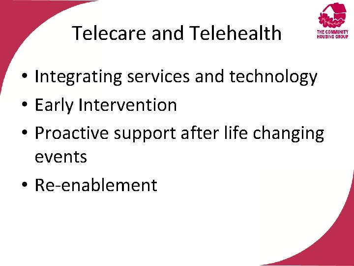 Telecare and Telehealth • Integrating services and technology • Early Intervention • Proactive support