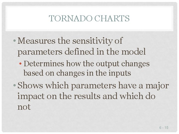 TORNADO CHARTS • Measures the sensitivity of parameters defined in the model • Determines