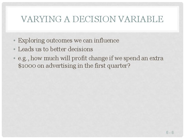 VARYING A DECISION VARIABLE • Exploring outcomes we can influence • Leads us to