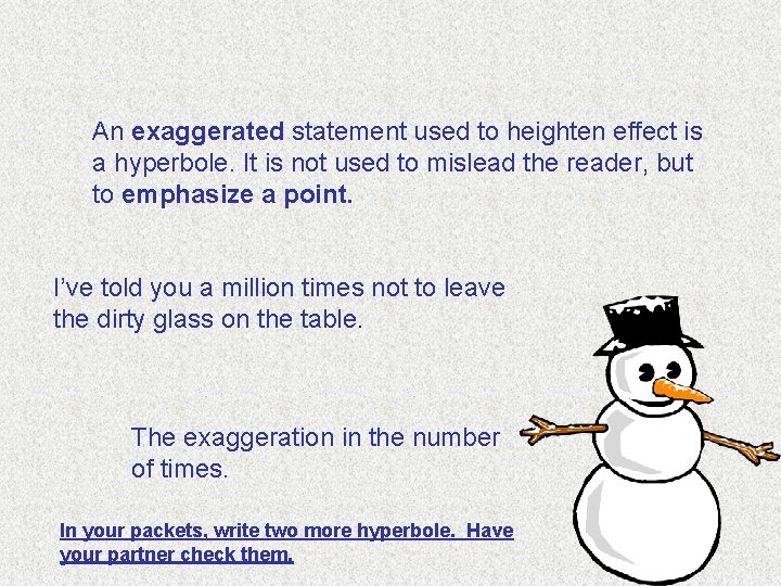 An exaggerated statement used to heighten effect is a hyperbole. It is not used