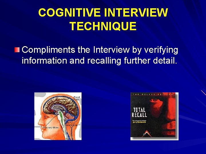 COGNITIVE INTERVIEW TECHNIQUE Compliments the Interview by verifying information and recalling further detail. 