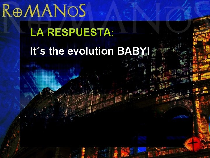 LA RESPUESTA: It´s the evolution BABY! 