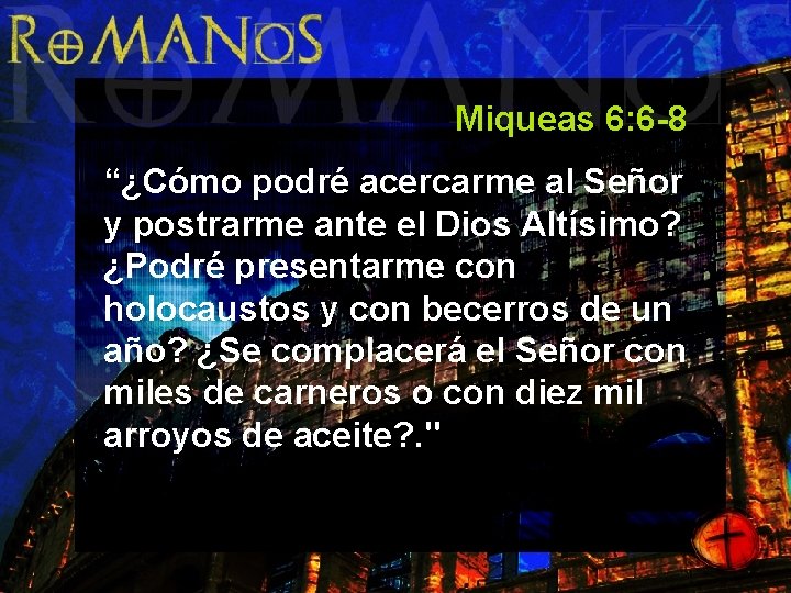 Miqueas 6: 6 -8 “¿Cómo podré acercarme al Señor y postrarme ante el Dios