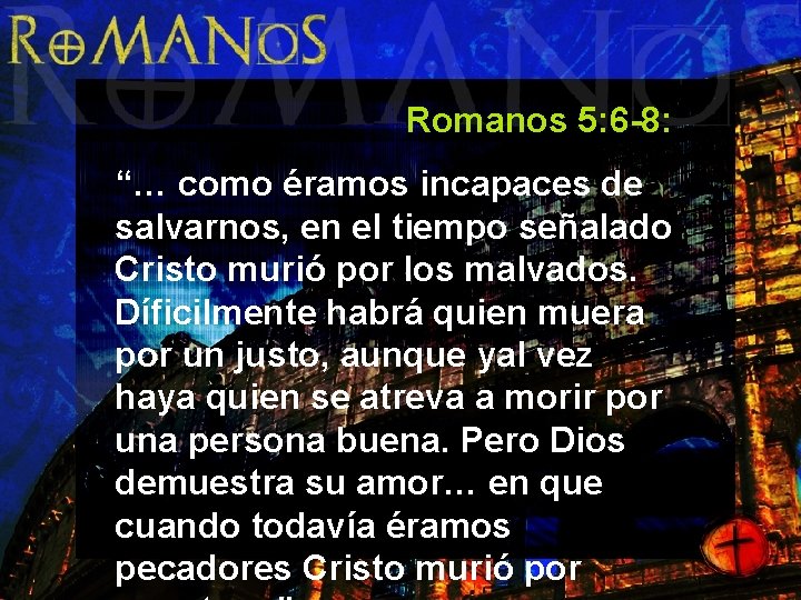 Romanos 5: 6 -8: “… como éramos incapaces de salvarnos, en el tiempo señalado