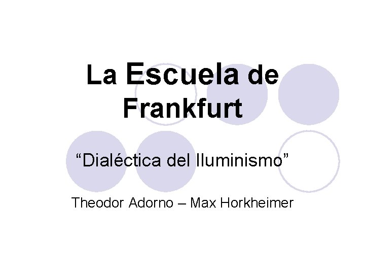 La Escuela de Frankfurt “Dialéctica del Iluminismo” Theodor Adorno – Max Horkheimer La Escuela de Frankfurt “Dialéctica del Iluminismo” Theodor Adorno – Max Horkheimer