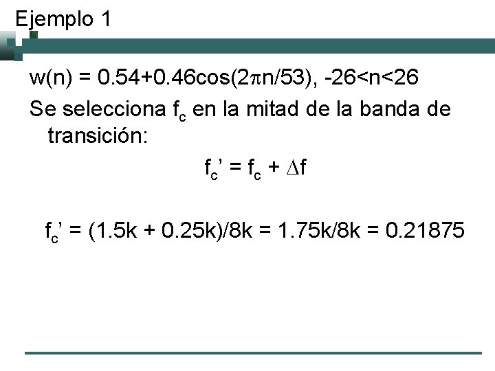 Ejemplo 1 w(n) = 0. 54+0. 46 cos(2 pn/53), -26<n<26 Se selecciona fc en