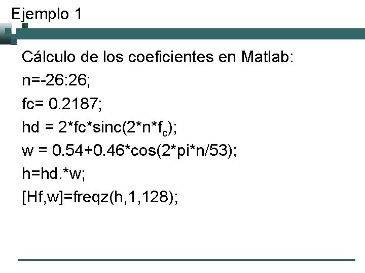 Ejemplo 1 Cálculo de los coeficientes en Matlab: n=-26: 26; fc= 0. 2187; hd