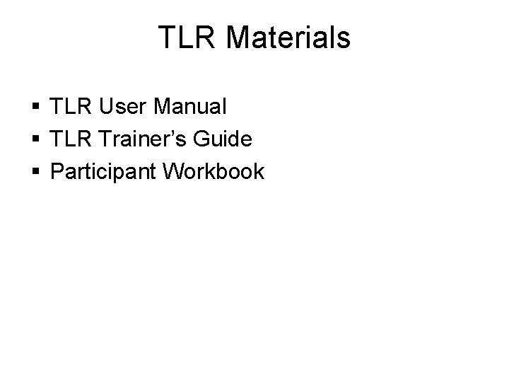 TLR Materials § TLR User Manual § TLR Trainer’s Guide § Participant Workbook 