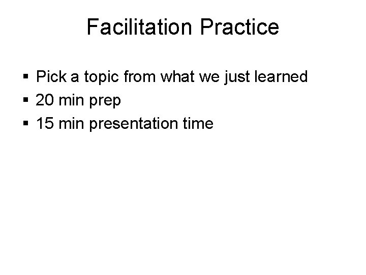 Facilitation Practice § Pick a topic from what we just learned § 20 min