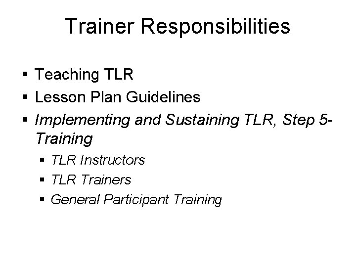 Trainer Responsibilities § Teaching TLR § Lesson Plan Guidelines § Implementing and Sustaining TLR,