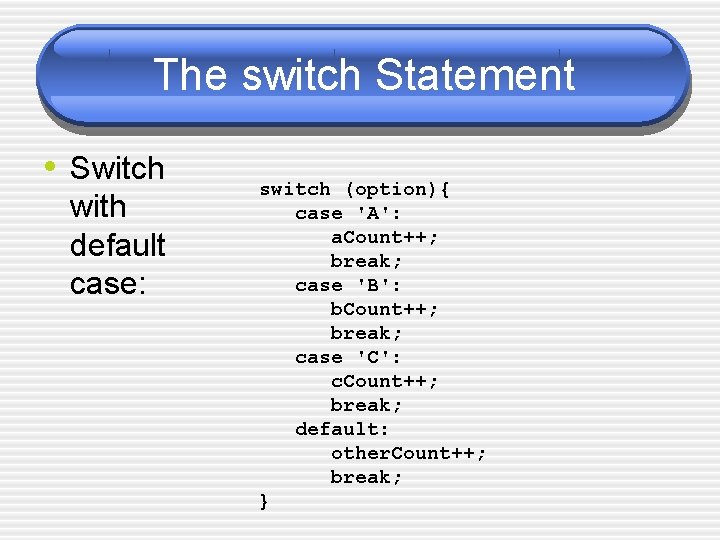 The switch Statement • Switch with default case: switch (option){ case 'A': a. Count++;