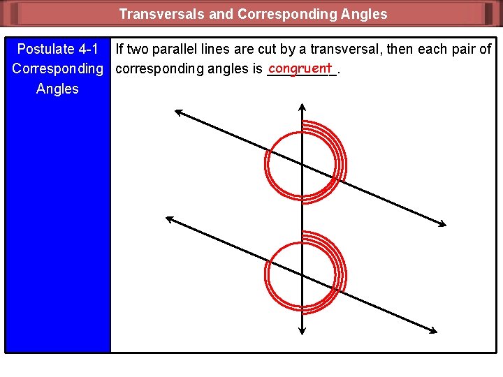 Transversals and Corresponding Angles Postulate 4 -1 If two parallel lines are cut by