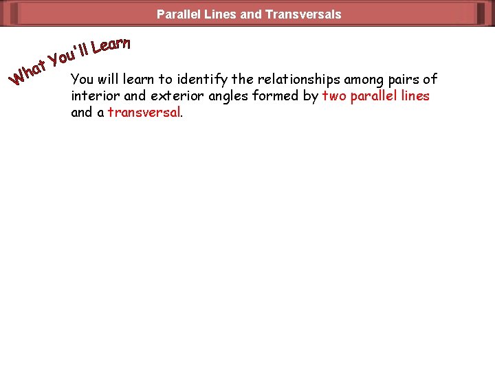 Parallel Lines and Transversals You will learn to identify the relationships among pairs of