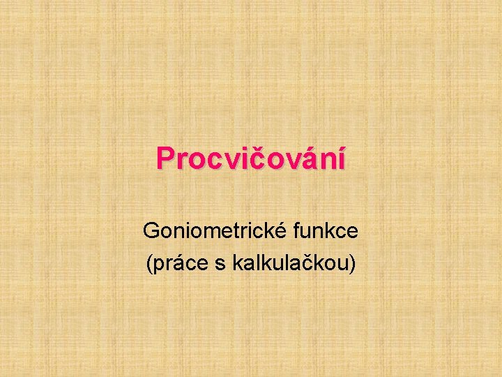 Procvičování Goniometrické funkce (práce s kalkulačkou) Procvičování Goniometrické funkce (práce s kalkulačkou)
