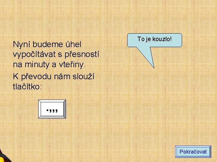 Nyní budeme úhel vypočítávat s přesností na minuty a vteřiny. K převodu nám slouží Nyní budeme úhel vypočítávat s přesností na minuty a vteřiny. K převodu nám slouží
