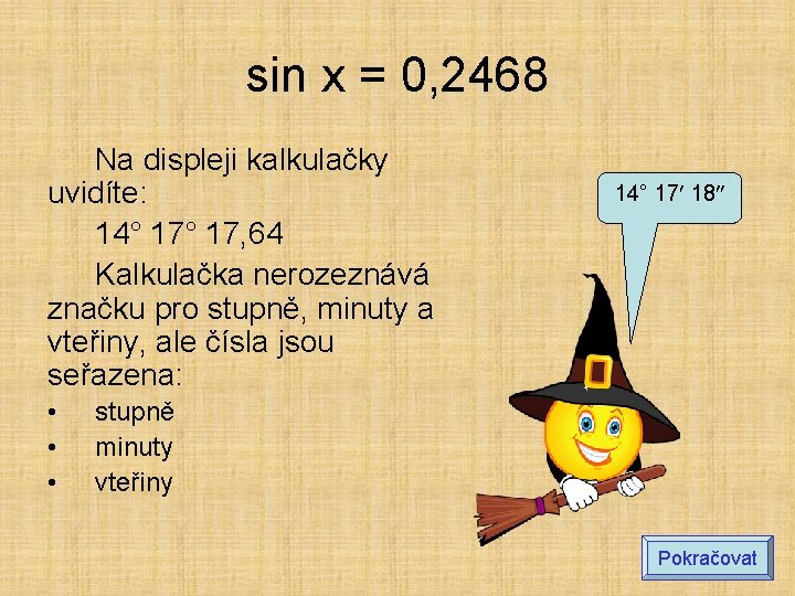 sin x = 0, 2468 Na displeji kalkulačky uvidíte: 14° 17, 64 Kalkulačka nerozeznává sin x = 0, 2468 Na displeji kalkulačky uvidíte: 14° 17, 64 Kalkulačka nerozeznává