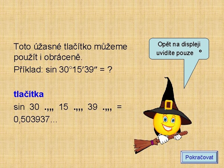 Toto úžasné tlačítko můžeme použít i obráceně. Příklad: sin 30° 15 39 = ? Toto úžasné tlačítko můžeme použít i obráceně. Příklad: sin 30° 15 39 = ?