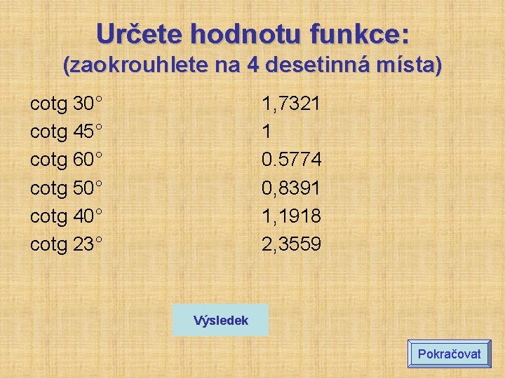 Určete hodnotu funkce: (zaokrouhlete na 4 desetinná místa) cotg 30° cotg 45° cotg 60° Určete hodnotu funkce: (zaokrouhlete na 4 desetinná místa) cotg 30° cotg 45° cotg 60°
