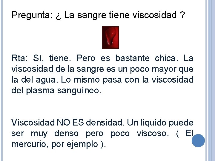 Pregunta: ¿ La sangre tiene viscosidad ? Rta: Sí, tiene. Pero es bastante chica.