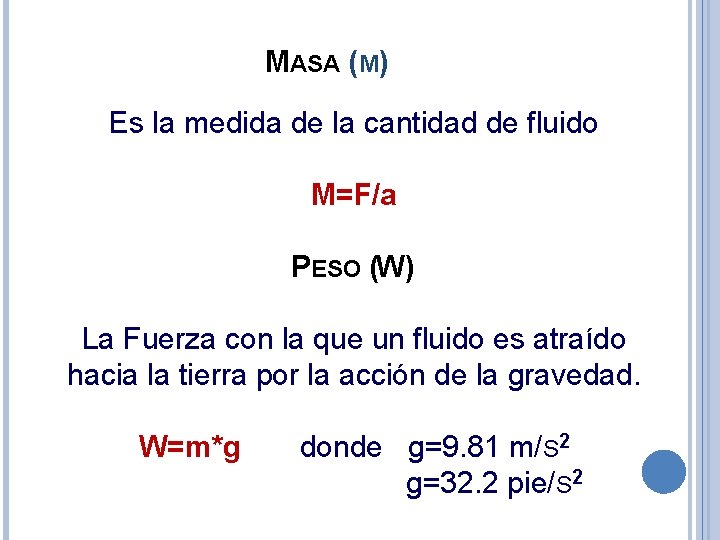 MASA (M) Es la medida de la cantidad de fluido M=F/a PESO (W) La