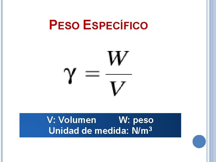 PESO ESPECÍFICO V: Volumen W: peso Unidad de medida: N/m 3 