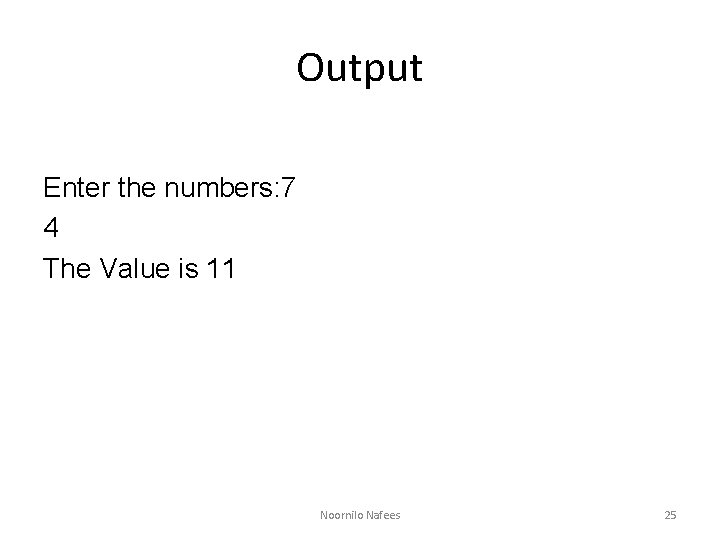 Output Enter the numbers: 7 4 The Value is 11 Noornilo Nafees 25 