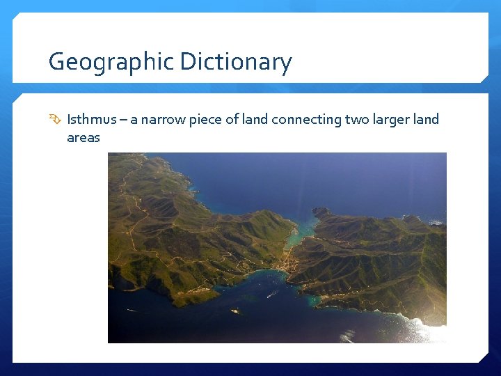 Geographic Dictionary Isthmus – a narrow piece of land connecting two larger land areas