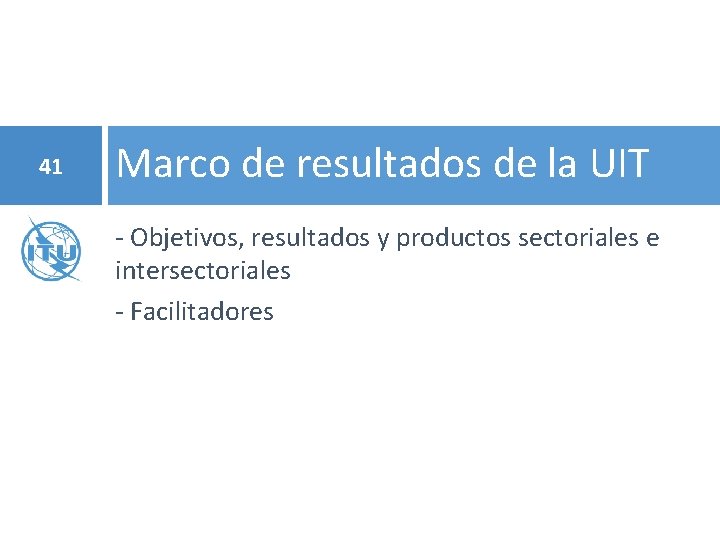 41 Marco de resultados de la UIT - Objetivos, resultados y productos sectoriales e