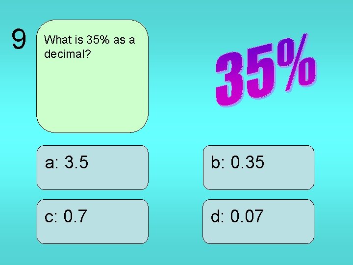 9 What is 35% as a decimal? a: 3. 5 b: 0. 35 c: