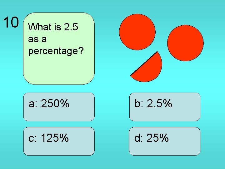 10 What is 2. 5 as a percentage? a: 250% b: 2. 5% c: