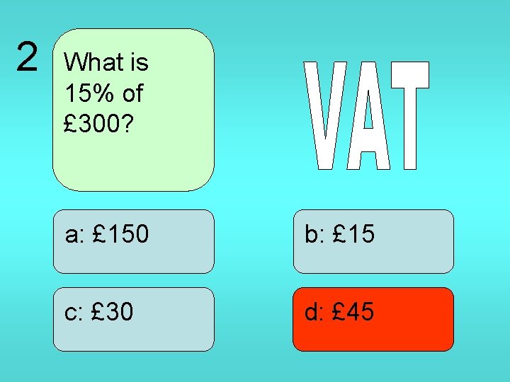 2 What is 15% of £ 300? a: £ 150 b: £ 15 c: