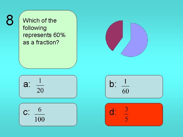 8 Which of the following represents 60% as a fraction? a: b: c: d: