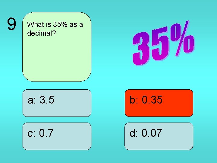 9 What is 35% as a decimal? a: 3. 5 b: 0. 35 c: