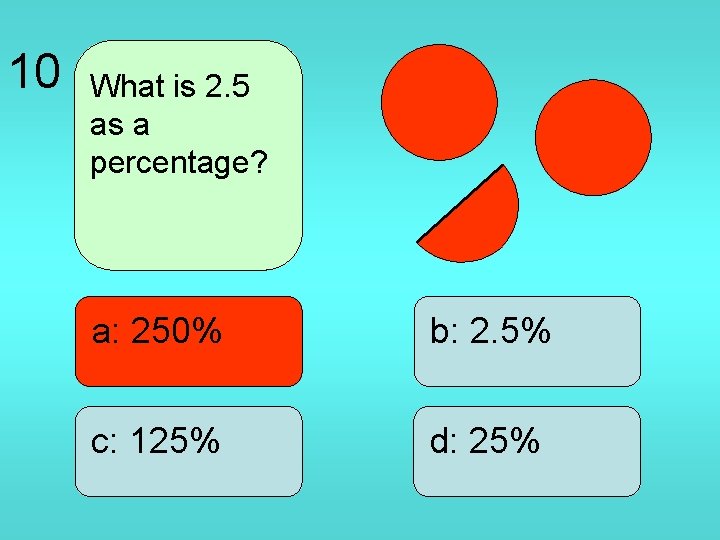 10 What is 2. 5 as a percentage? a: 250% b: 2. 5% c: